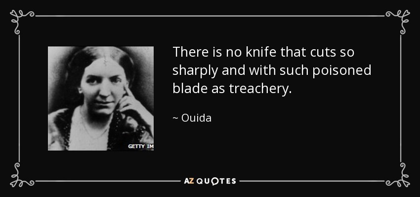 There is no knife that cuts so sharply and with such poisoned blade as treachery. - Ouida