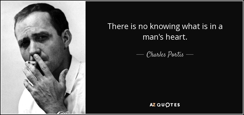 There is no knowing what is in a man's heart. - Charles Portis