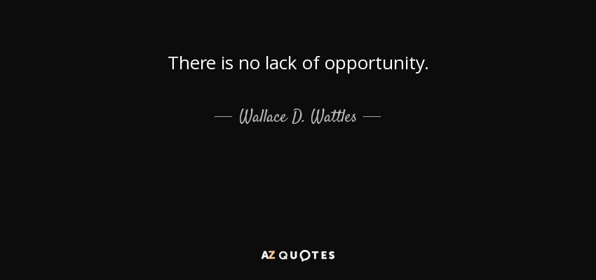 There is no lack of opportunity. - Wallace D. Wattles