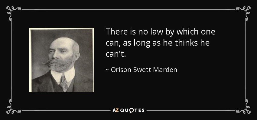 There is no law by which one can, as long as he thinks he can't. - Orison Swett Marden
