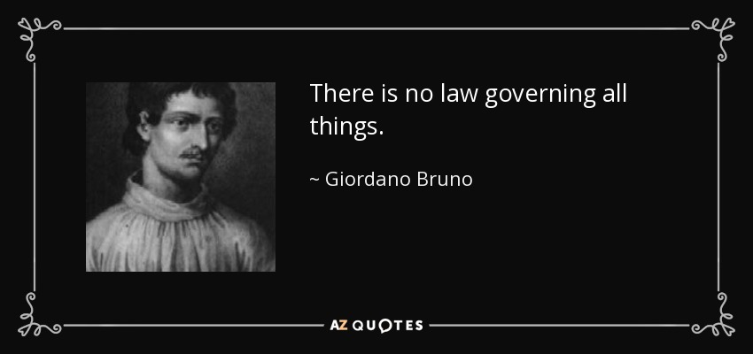 There is no law governing all things. - Giordano Bruno