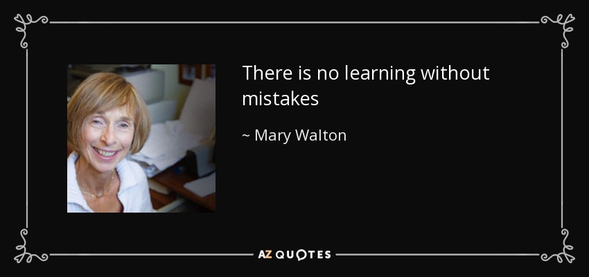 There is no learning without mistakes - Mary Walton