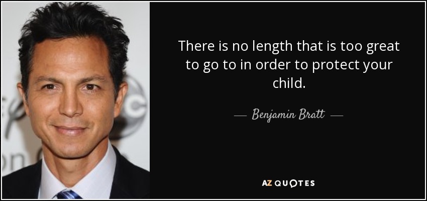 There is no length that is too great to go to in order to protect your child. - Benjamin Bratt