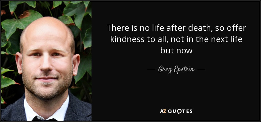 There is no life after death, so offer kindness to all, not in the next life but now - Greg Epstein