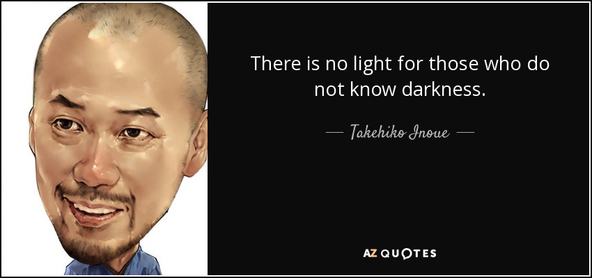 There is no light for those who do not know darkness. - Takehiko Inoue