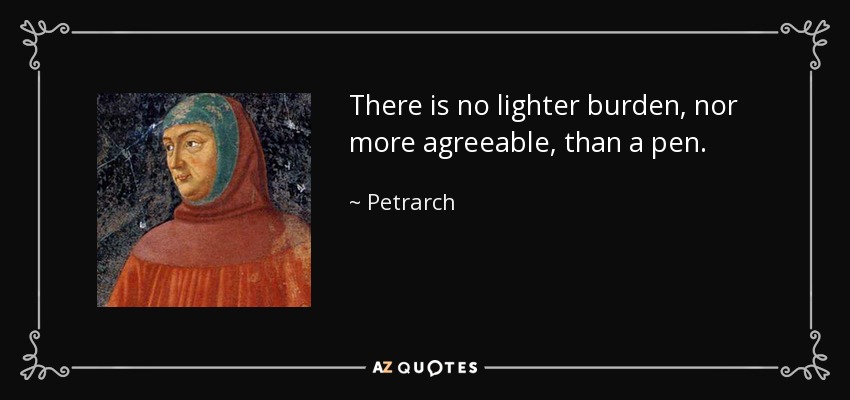 There is no lighter burden, nor more agreeable, than a pen. - Petrarch