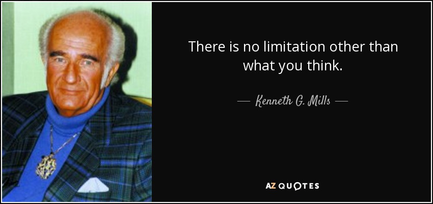 There is no limitation other than what you think. - Kenneth G. Mills