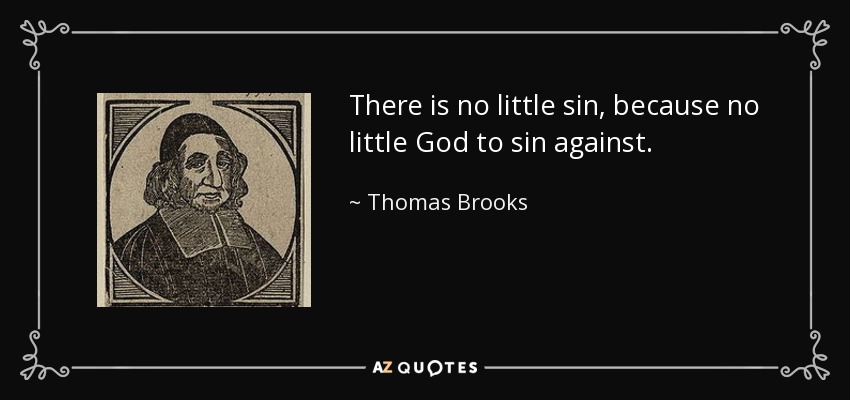 There is no little sin, because no little God to sin against. - Thomas Brooks