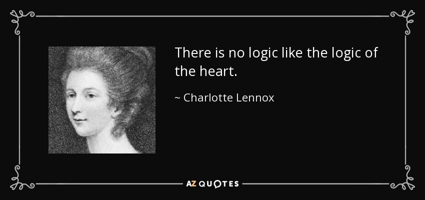 There is no logic like the logic of the heart. - Charlotte Lennox