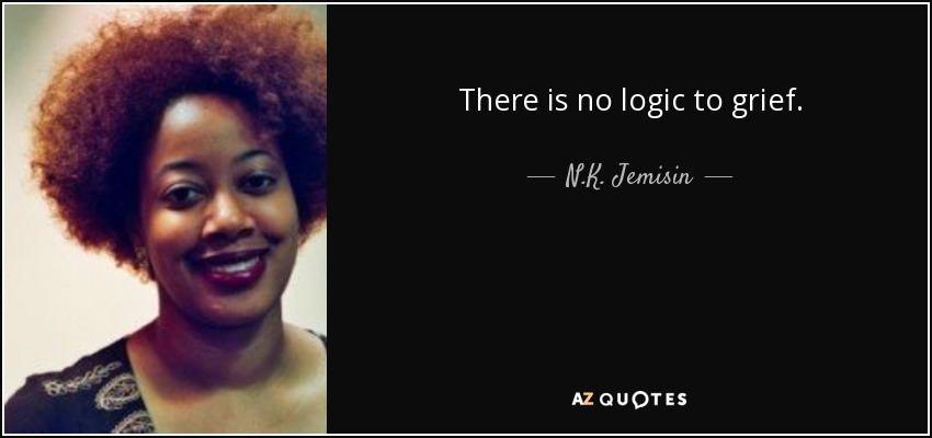 There is no logic to grief. - N.K. Jemisin
