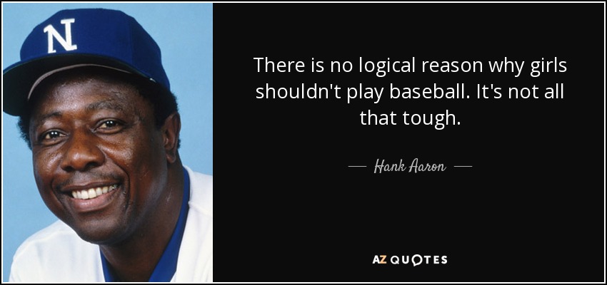 There is no logical reason why girls shouldn't play baseball. It's not all that tough. - Hank Aaron