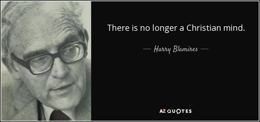There is no longer a Christian mind. - Harry Blamires