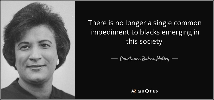 There is no longer a single common impediment to blacks emerging in this society. - Constance Baker Motley