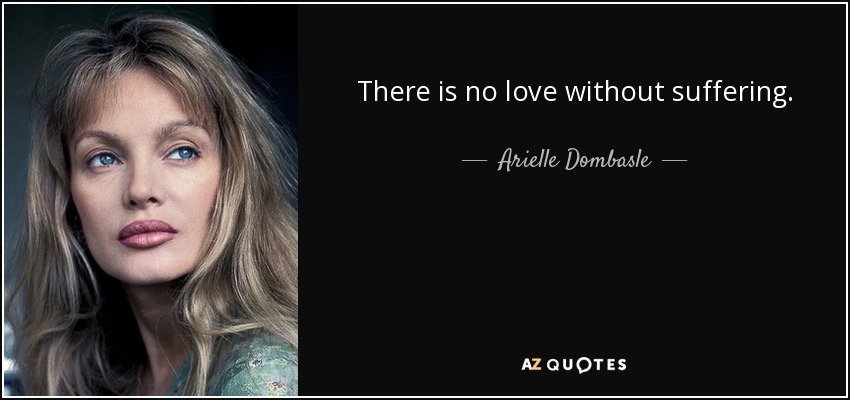 There is no love without suffering. - Arielle Dombasle