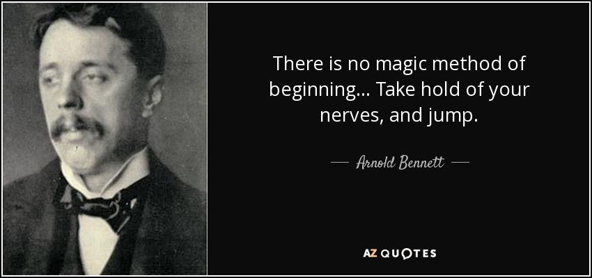 There is no magic method of beginning... Take hold of your nerves, and jump. - Arnold Bennett