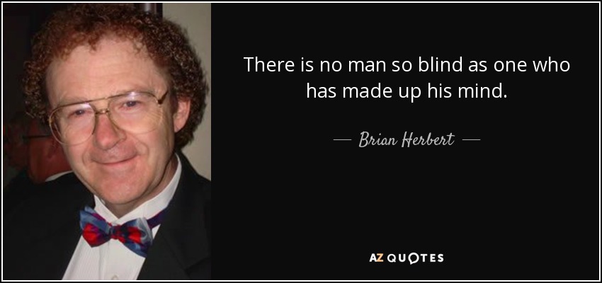 There is no man so blind as one who has made up his mind. - Brian Herbert