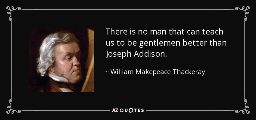 There is no man that can teach us to be gentlemen better than Joseph Addison. - William Makepeace Thackeray