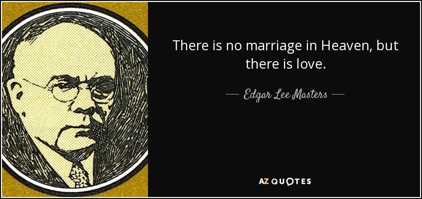 There is no marriage in Heaven, but there is love. - Edgar Lee Masters