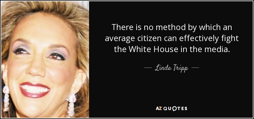 There is no method by which an average citizen can effectively fight the White House in the media. - Linda Tripp
