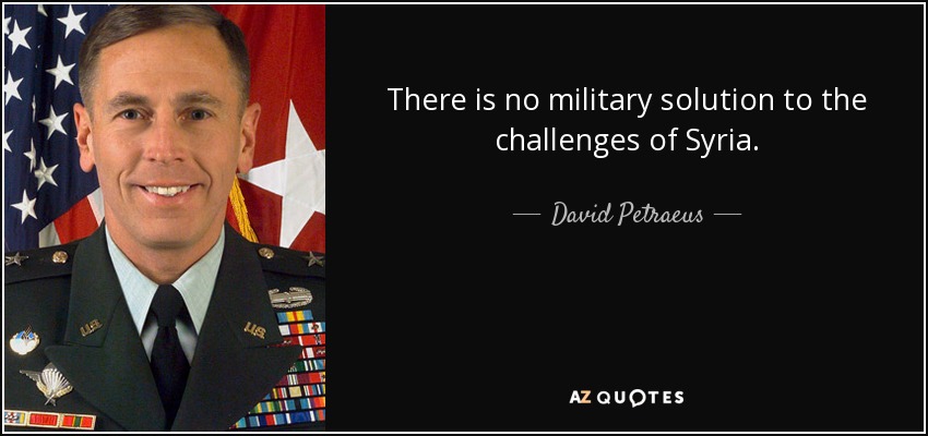 There is no military solution to the challenges of Syria. - David Petraeus