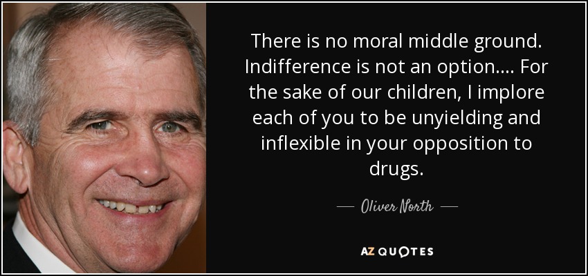 There is no moral middle ground. Indifference is not an option. ... For the sake of our children, I implore each of you to be unyielding and inflexible in your opposition to drugs. - Oliver North