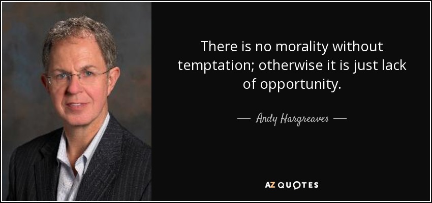 There is no morality without temptation; otherwise it is just lack of opportunity. - Andy Hargreaves