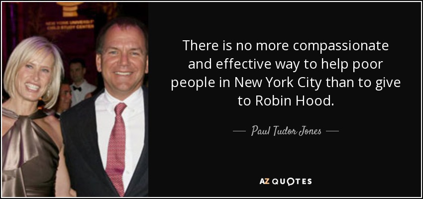 There is no more compassionate and effective way to help poor people in New York City than to give to Robin Hood. - Paul Tudor Jones