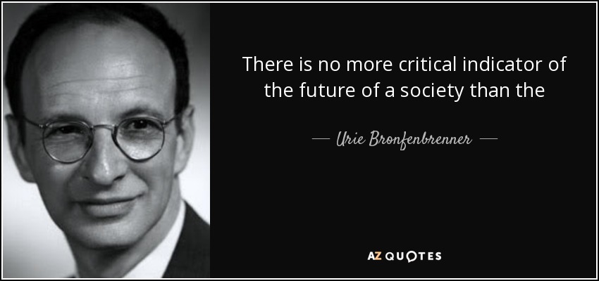 There is no more critical indicator of the future of a society than the character, competence, and integrity of its youth. - Urie Bronfenbrenner