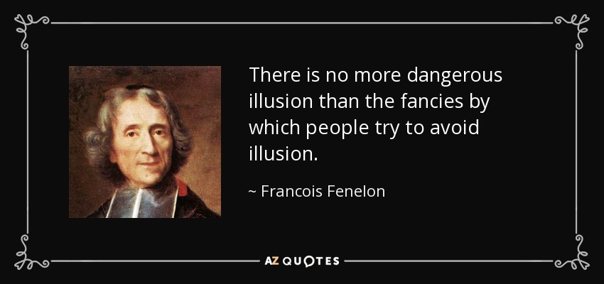 There is no more dangerous illusion than the fancies by which people try to avoid illusion. - Francois Fenelon