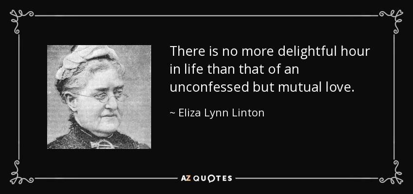 There is no more delightful hour in life than that of an unconfessed but mutual love. - Eliza Lynn Linton