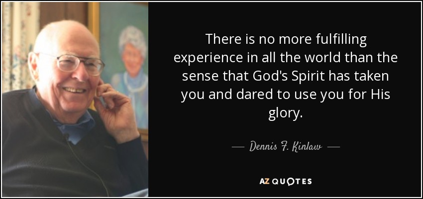 There is no more fulfilling experience in all the world than the sense that God's Spirit has taken you and dared to use you for His glory. - Dennis F. Kinlaw