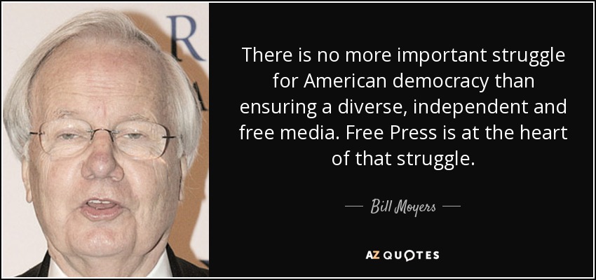There is no more important struggle for American democracy than ensuring a diverse, independent and free media. Free Press is at the heart of that struggle. - Bill Moyers