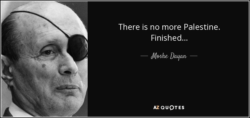 There is no more Palestine. Finished... - Moshe Dayan