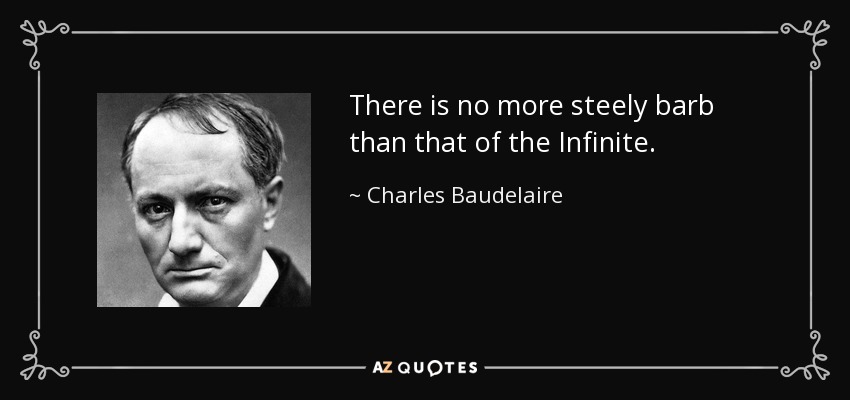 There is no more steely barb than that of the Infinite. - Charles Baudelaire