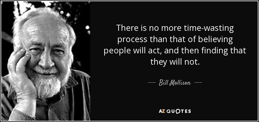 There is no more time-wasting process than that of believing people will act, and then finding that they will not. - Bill Mollison
