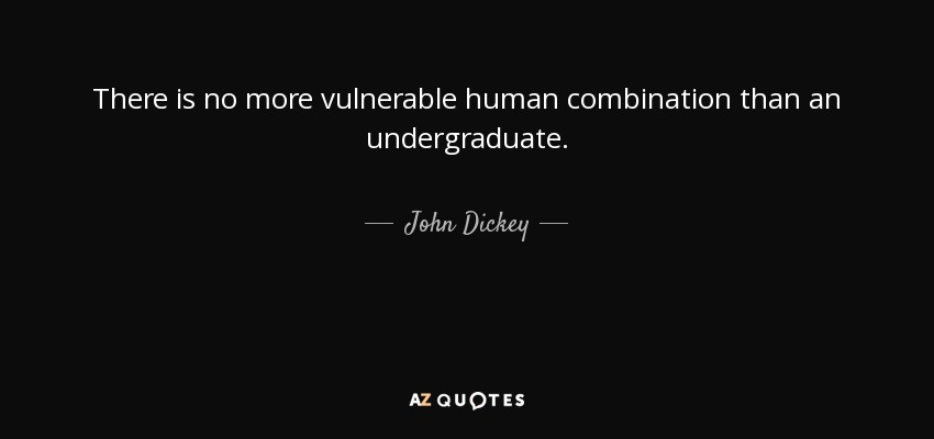 There is no more vulnerable human combination than an undergraduate. - John Dickey