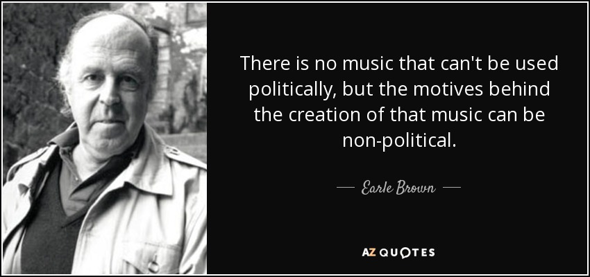 There is no music that can't be used politically, but the motives behind the creation of that music can be non-political. - Earle Brown