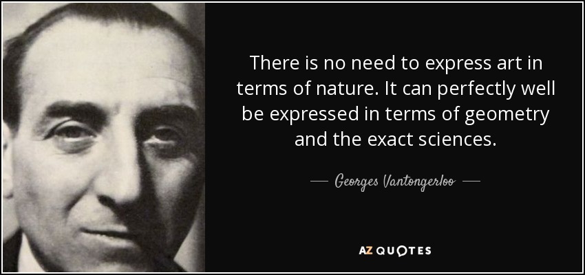 There is no need to express art in terms of nature. It can perfectly well be expressed in terms of geometry and the exact sciences. - Georges Vantongerloo