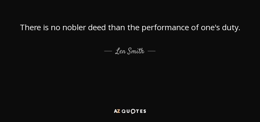 There is no nobler deed than the performance of one's duty. - Len Smith