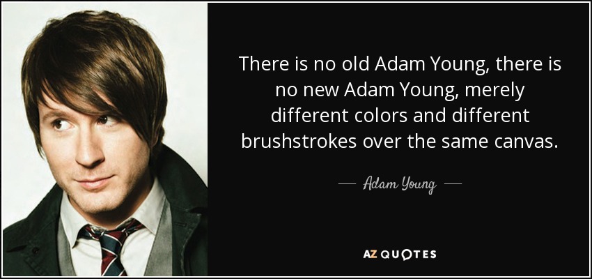 There is no old Adam Young, there is no new Adam Young, merely different colors and﻿ different brushstrokes over the same canvas. - Adam Young