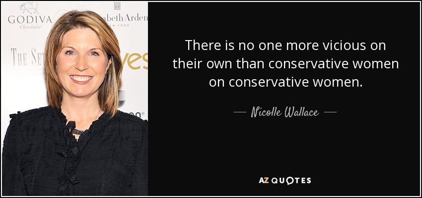 There is no one more vicious on their own than conservative women on conservative women. - Nicolle Wallace