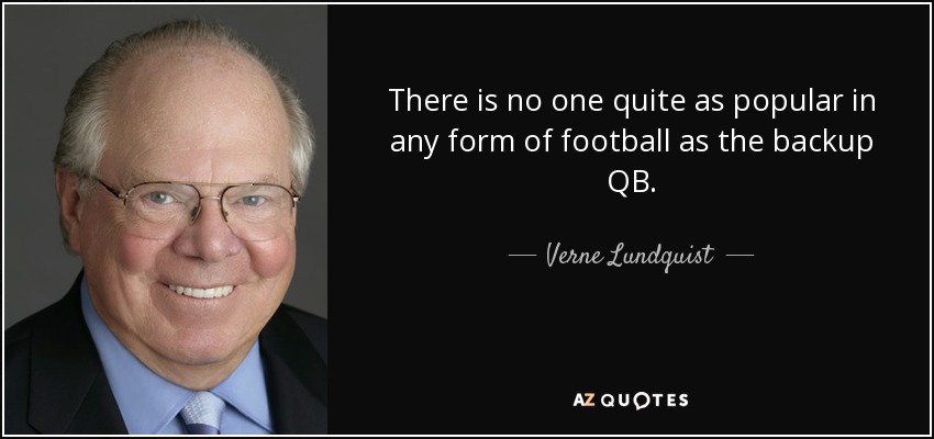 There is no one quite as popular in any form of football as the backup QB. - Verne Lundquist