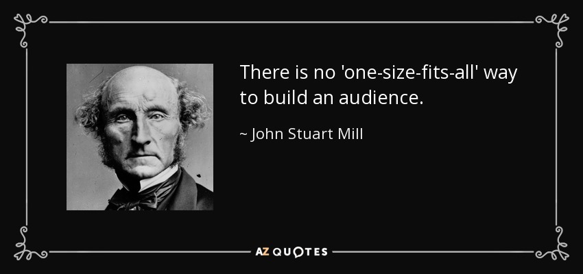 There is no 'one-size-fits-all' way to build an audience. - John Stuart Mill