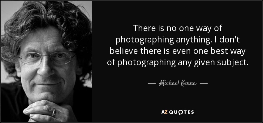There is no one way of photographing anything. I don't believe there is even one best way of photographing any given subject. - Michael Kenna