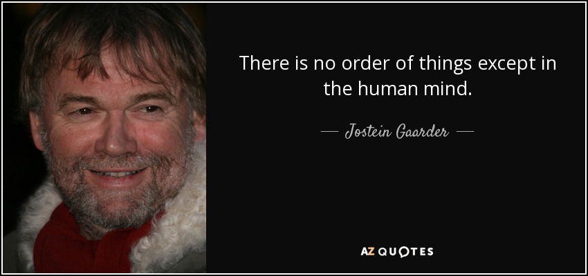There is no order of things except in the human mind. - Jostein Gaarder
