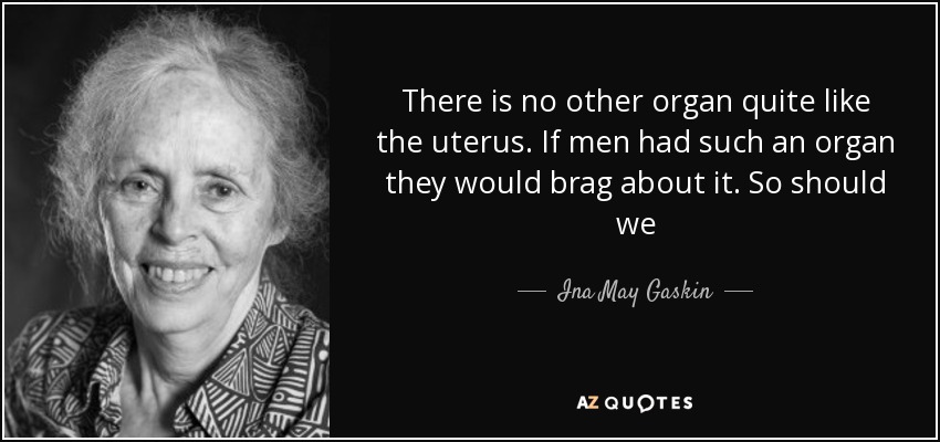 There is no other organ quite like the uterus. If men had such an organ they would brag about it. So should we - Ina May Gaskin