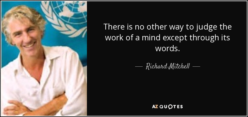 There is no other way to judge the work of a mind except through its words. - Richard Mitchell