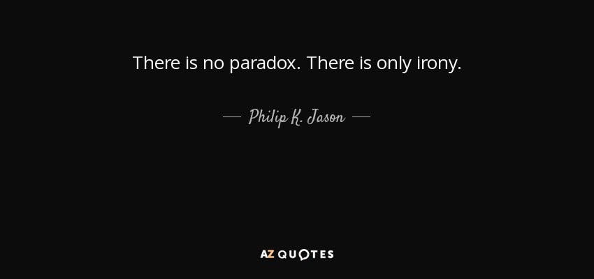 There is no paradox. There is only irony. - Philip K. Jason