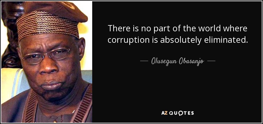 There is no part of the world where corruption is absolutely eliminated. - Olusegun Obasanjo