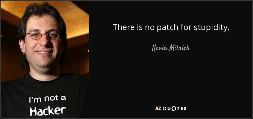 There is no patch for stupidity. - Kevin Mitnick
